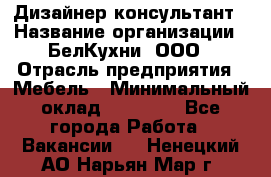 Дизайнер-консультант › Название организации ­ БелКухни, ООО › Отрасль предприятия ­ Мебель › Минимальный оклад ­ 60 000 - Все города Работа » Вакансии   . Ненецкий АО,Нарьян-Мар г.